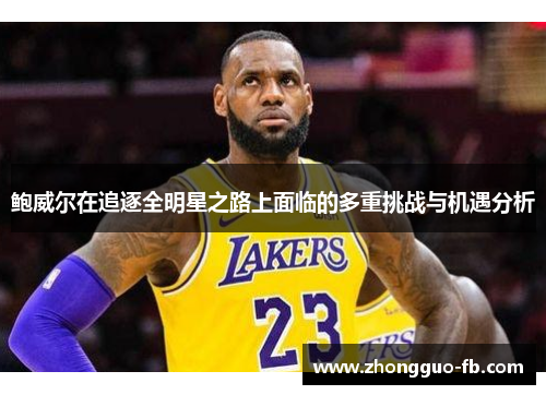 鲍威尔在追逐全明星之路上面临的多重挑战与机遇分析