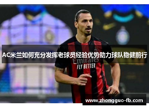 AC米兰如何充分发挥老球员经验优势助力球队稳健前行 AC米兰如何充分发挥老球员经验优势助力球队稳健前行