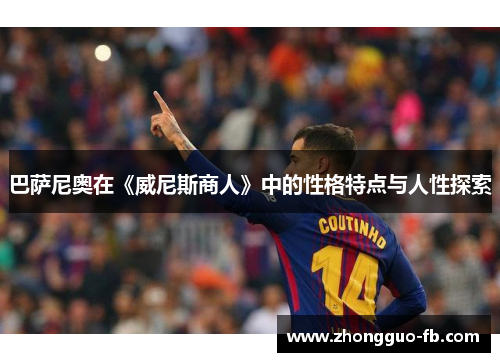 巴萨尼奥在《威尼斯商人》中的性格特点与人性探索 巴萨尼奥在《威尼斯商人》中的性格特点与人性探索