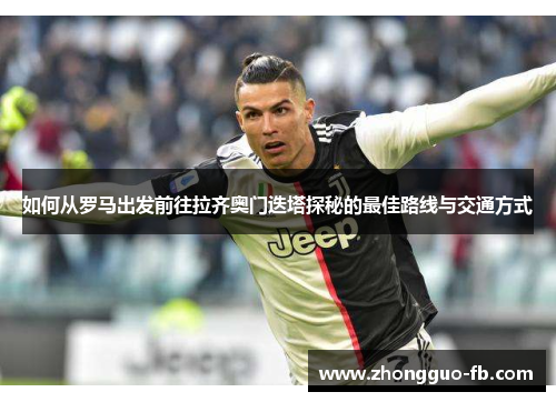 如何从罗马出发前往拉齐奥门迭塔探秘的最佳路线与交通方式 如何从罗马出发前往拉齐奥门迭塔探秘的最佳路线与交通方式