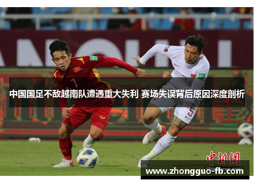中国国足不敌越南队遭遇重大失利 赛场失误背后原因深度剖析