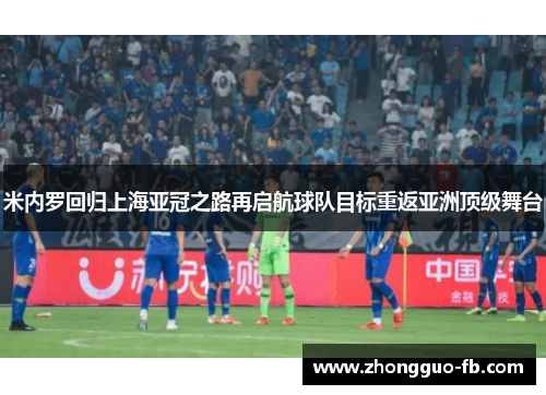 米内罗回归上海亚冠之路再启航球队目标重返亚洲顶级舞台