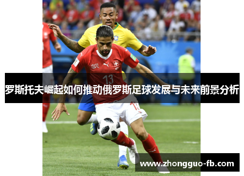 罗斯托夫崛起如何推动俄罗斯足球发展与未来前景分析