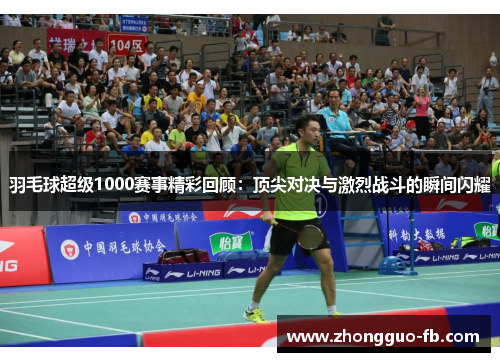 羽毛球超级1000赛事精彩回顾:顶尖对决与激烈战斗的瞬间闪耀 羽毛球超级1000赛事精彩回顾:顶尖对决与激烈战斗的瞬间闪耀