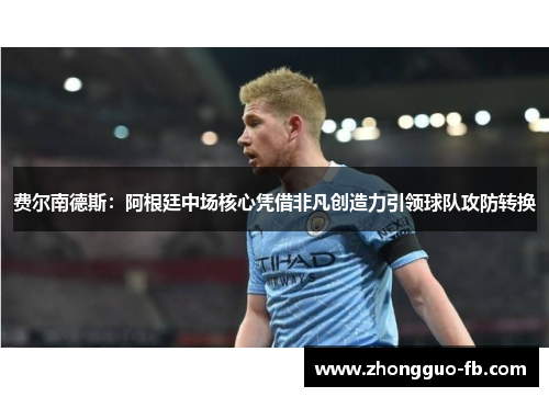 费尔南德斯：阿根廷中场核心凭借非凡创造力引领球队攻防转换