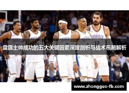 雷霆主帅成功的五大关键因素深度剖析与战术布局解析