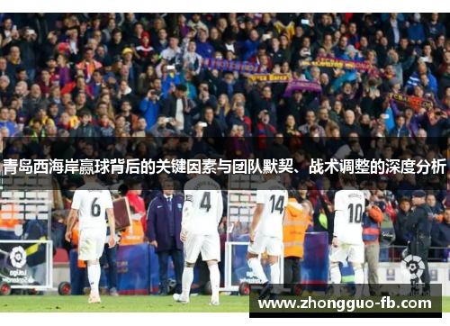 青岛西海岸赢球背后的关键因素与团队默契、战术调整的深度分析