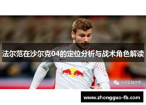 法尔范在沙尔克04的定位分析与战术角色解读 法尔范在沙尔克04的定位分析与战术角色解读