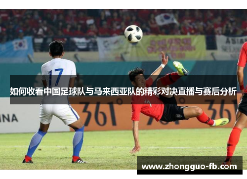 如何收看中国足球队与马来西亚队的精彩对决直播与赛后分析