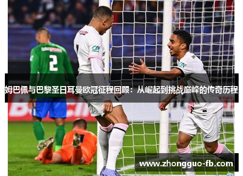 姆巴佩与巴黎圣日耳曼欧冠征程回顾:从崛起到挑战巅峰的传奇历程 姆巴佩与巴黎圣日耳曼欧冠征程回顾:从崛起到挑战巅峰的传奇历程