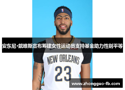 安东尼·戴维斯宣布筹建女性运动员支持基金助力性别平等
