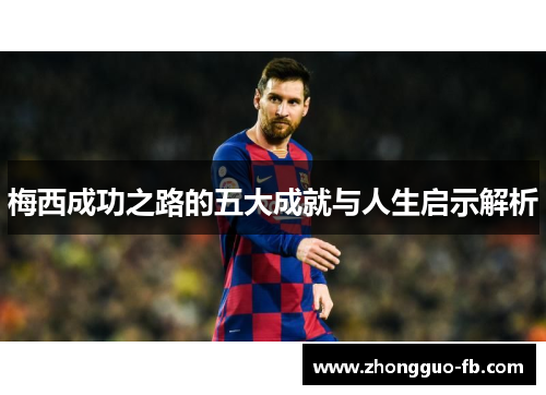 梅西成功之路的五大成就与人生启示解析 梅西成功之路的五大成就与人生启示解析