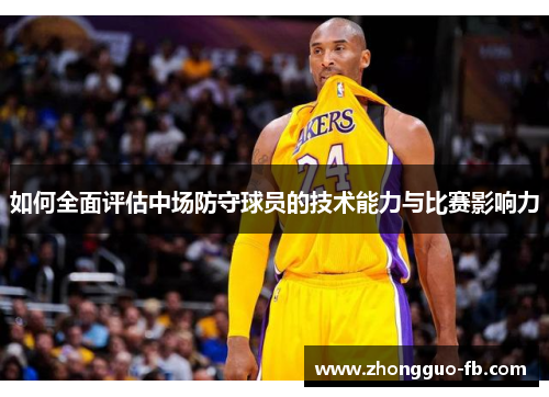 如何全面评估中场防守球员的技术能力与比赛影响力 如何全面评估中场防守球员的技术能力与比赛影响力