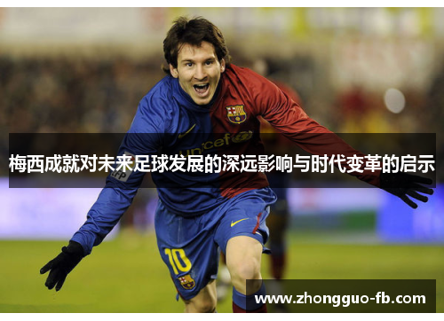 梅西成就对未来足球发展的深远影响与时代变革的启示