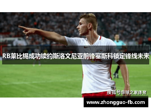 RB莱比锡成功续约斯洛文尼亚前锋塞斯科锁定锋线未来 RB莱比锡成功续约斯洛文尼亚前锋塞斯科锁定锋线未来
