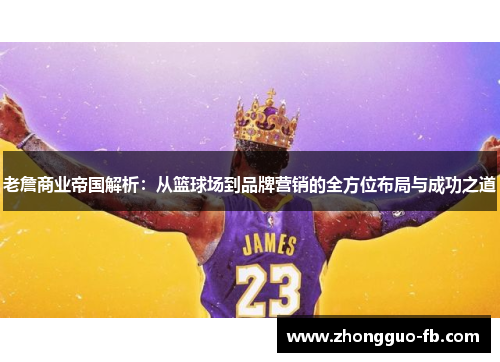 老詹商业帝国解析:从篮球场到品牌营销的全方位布局与成功之道 老詹商业帝国解析:从篮球场到品牌营销的全方位布局与成功之道