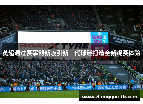 英超通过赛事创新吸引新一代球迷打造全新观赛体验