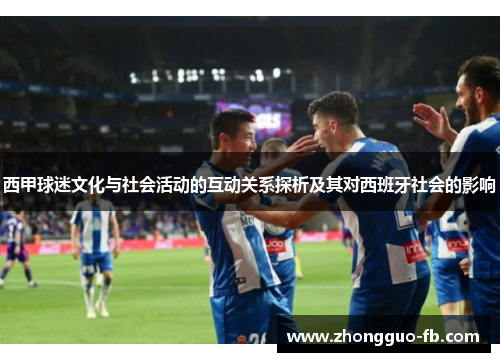 西甲球迷文化与社会活动的互动关系探析及其对西班牙社会的影响 西甲球迷文化与社会活动的互动关系探析及其对西班牙社会的影响
