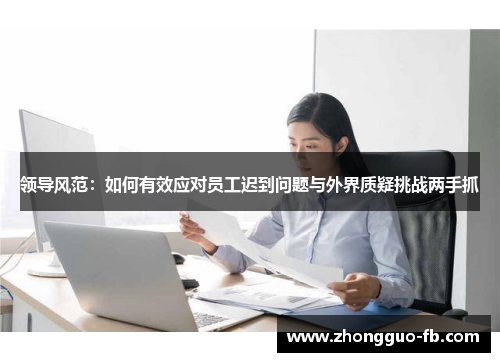 领导风范:如何有效应对员工迟到问题与外界质疑挑战两手抓 领导风范:如何有效应对员工迟到问题与外界质疑挑战两手抓