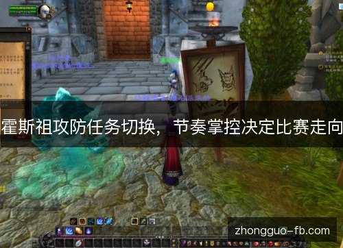 霍斯祖攻防任务切换，节奏掌控决定比赛走向