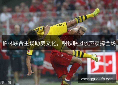 柏林联合主场助威文化，钢铁联盟歌声震撼全场